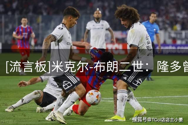 [流言板]米克尔-布朗二世：隆多曾陪我看录像、下棋